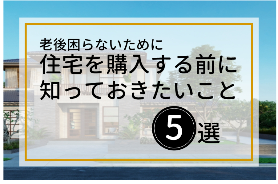 【老後に困らないために】住宅を購入する前に知っておきたい５つのポイント